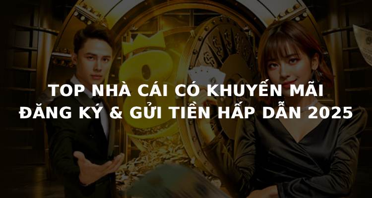 TOP NHÀ CÁI KHUYẾN MÃI NẠP TIỀN ĐK